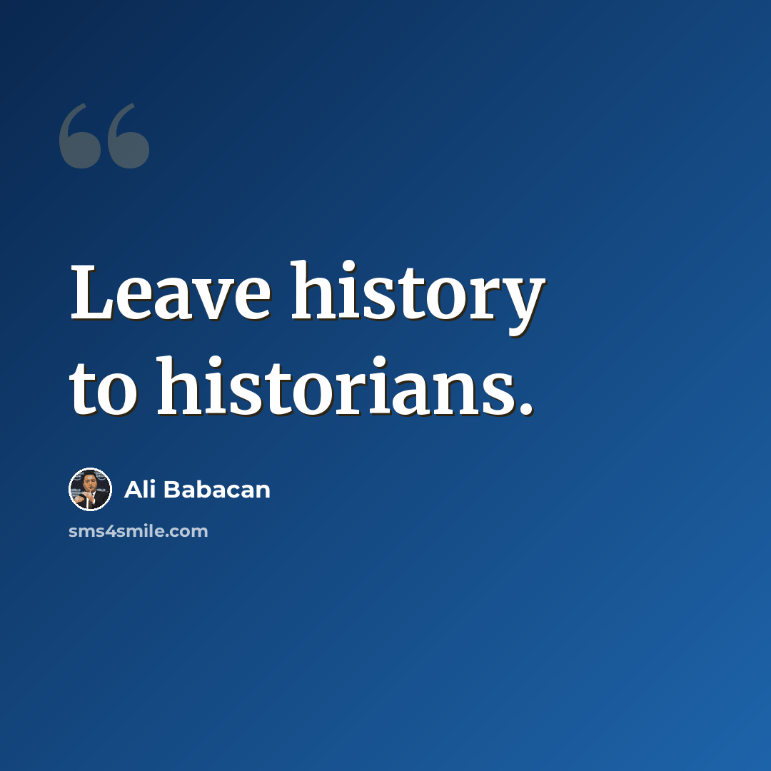 “Leave history to historians.” quote by Ali Babacan
