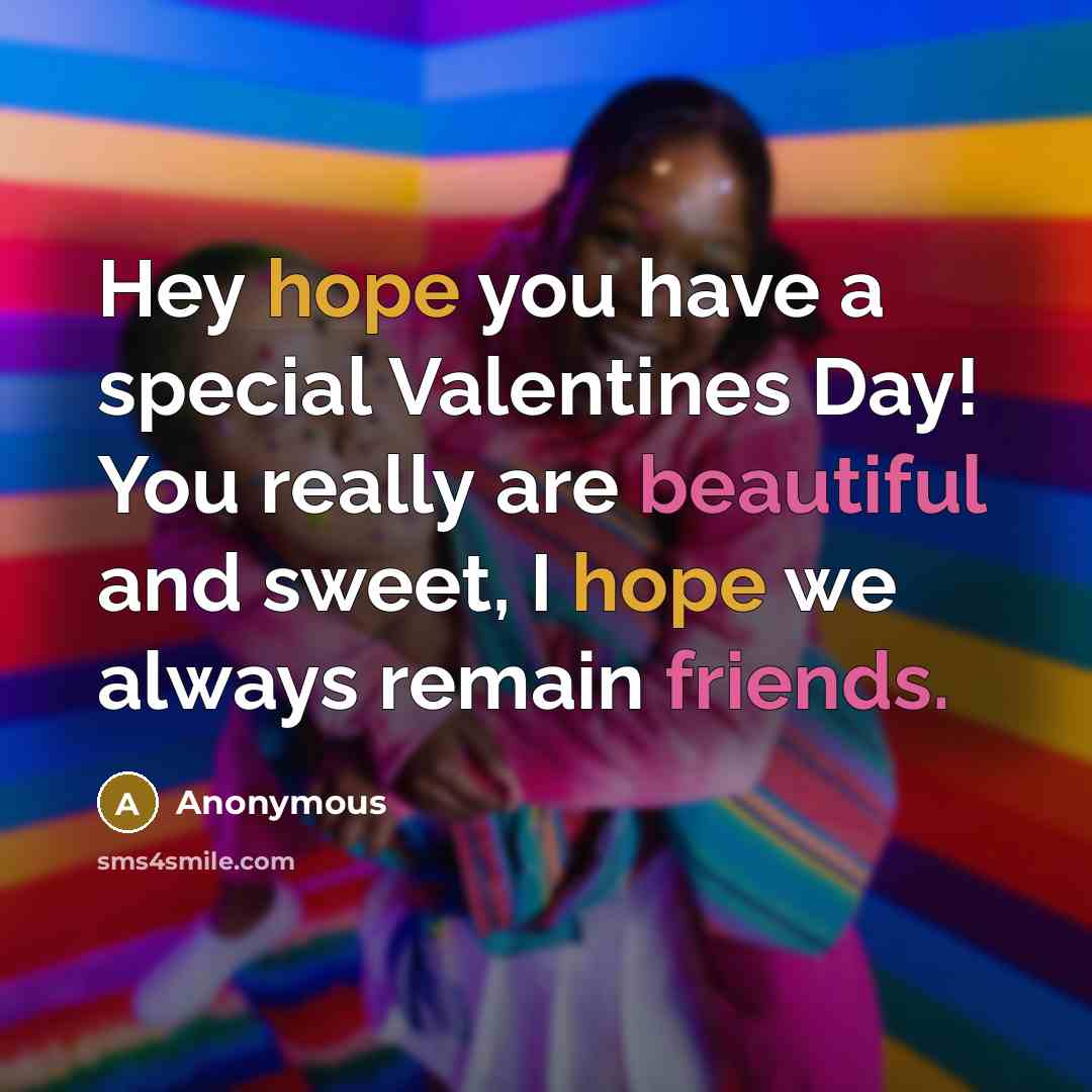 “Hey hope you have a special Valentines Day! You really are beautiful and sweet, I hope we always remain friends.” quote by Anonymous