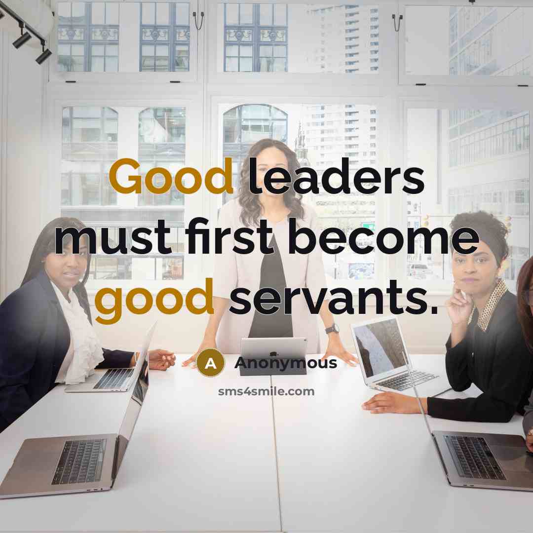 “Good leaders must first become good servants.” quote by Anonymous