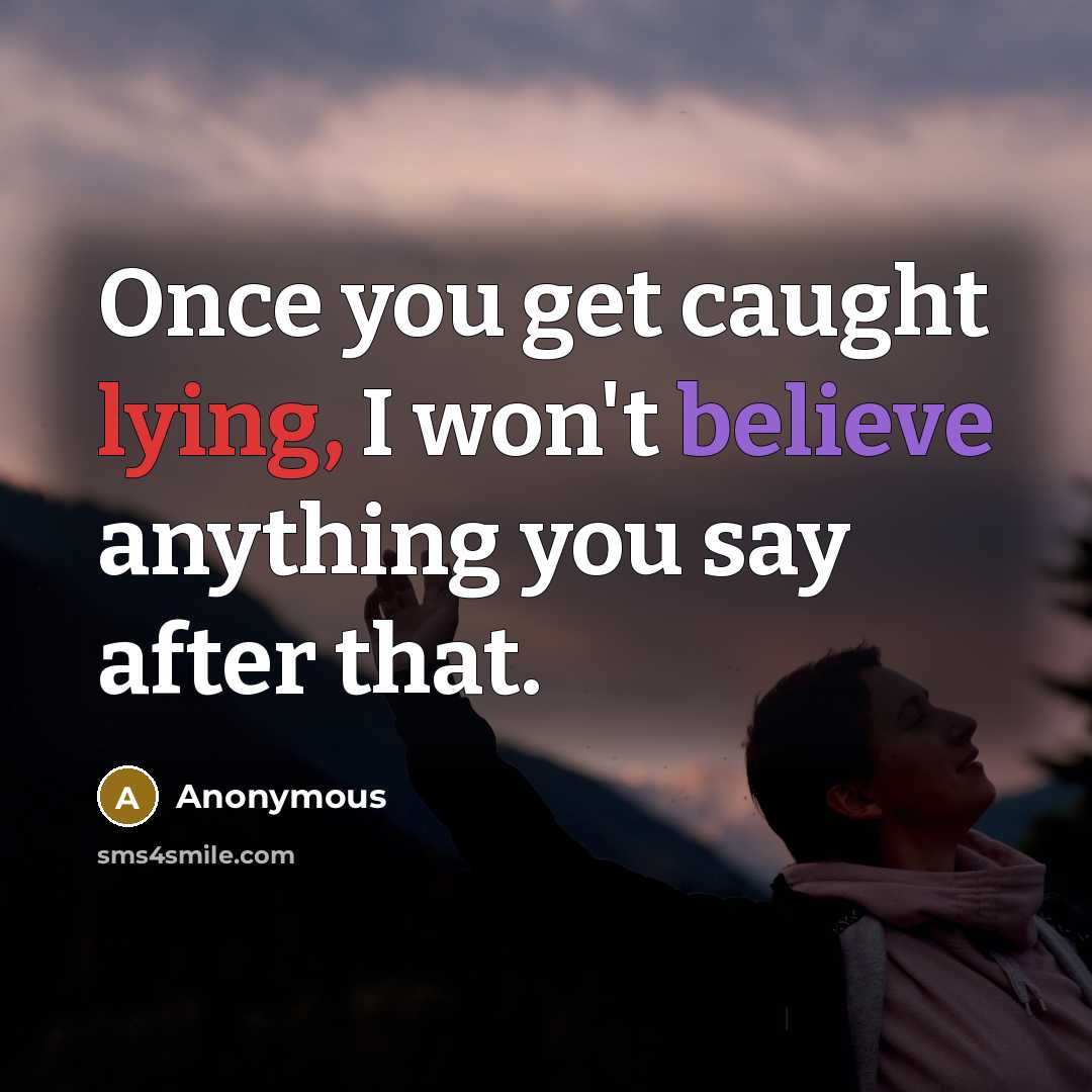 “Once you get caught lying, I won't believe anything you say after that.” quote by Anonymous
