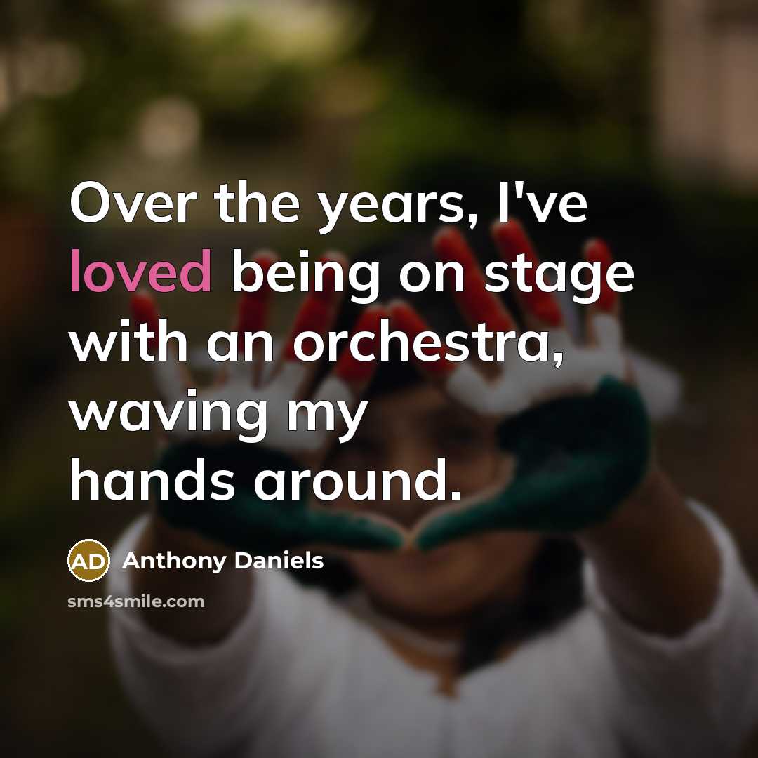 “Over the years, I've loved being on stage with an orchestra, waving my hands around.” quote by Anthony Daniels