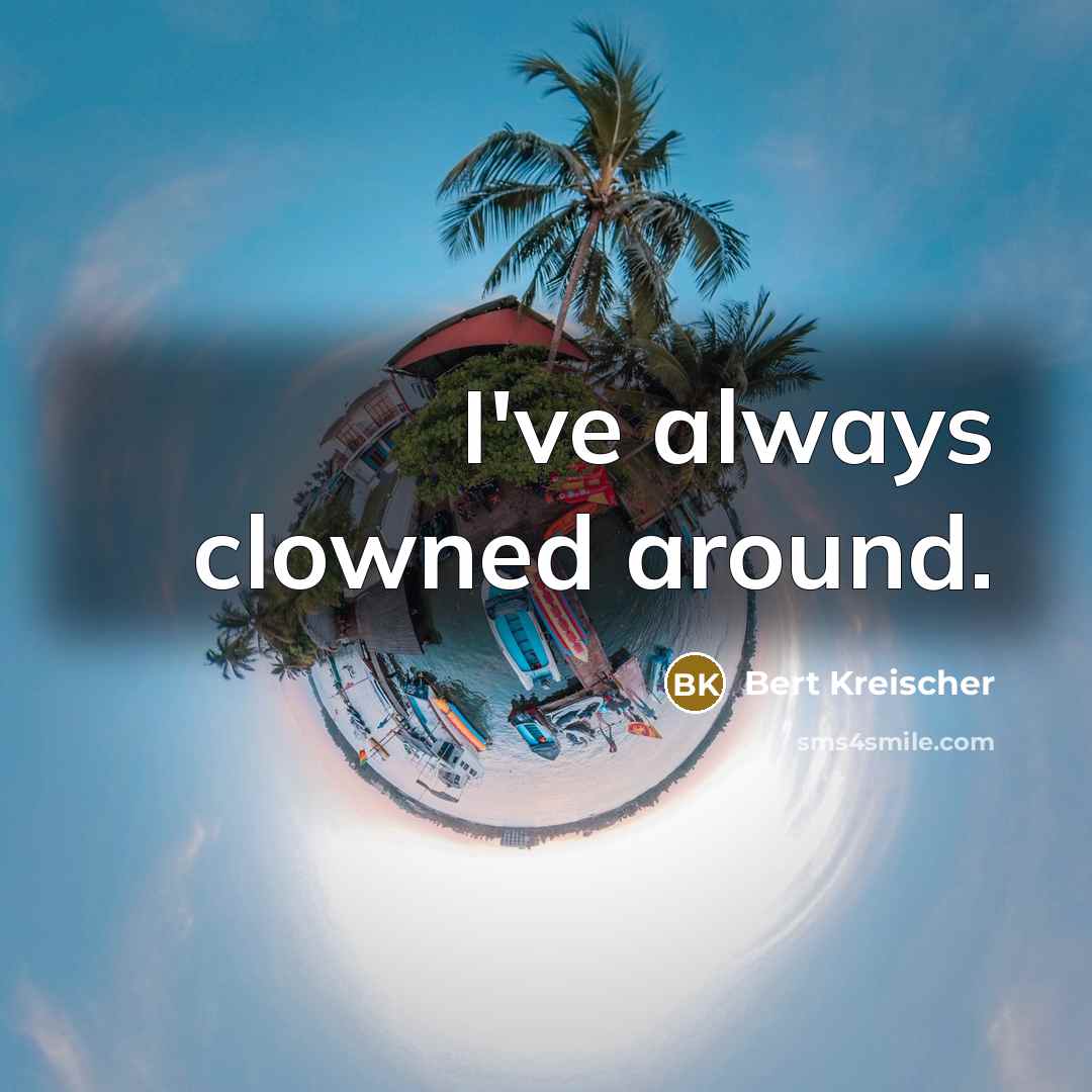 “I've always clowned around.” quote by Bert Kreischer