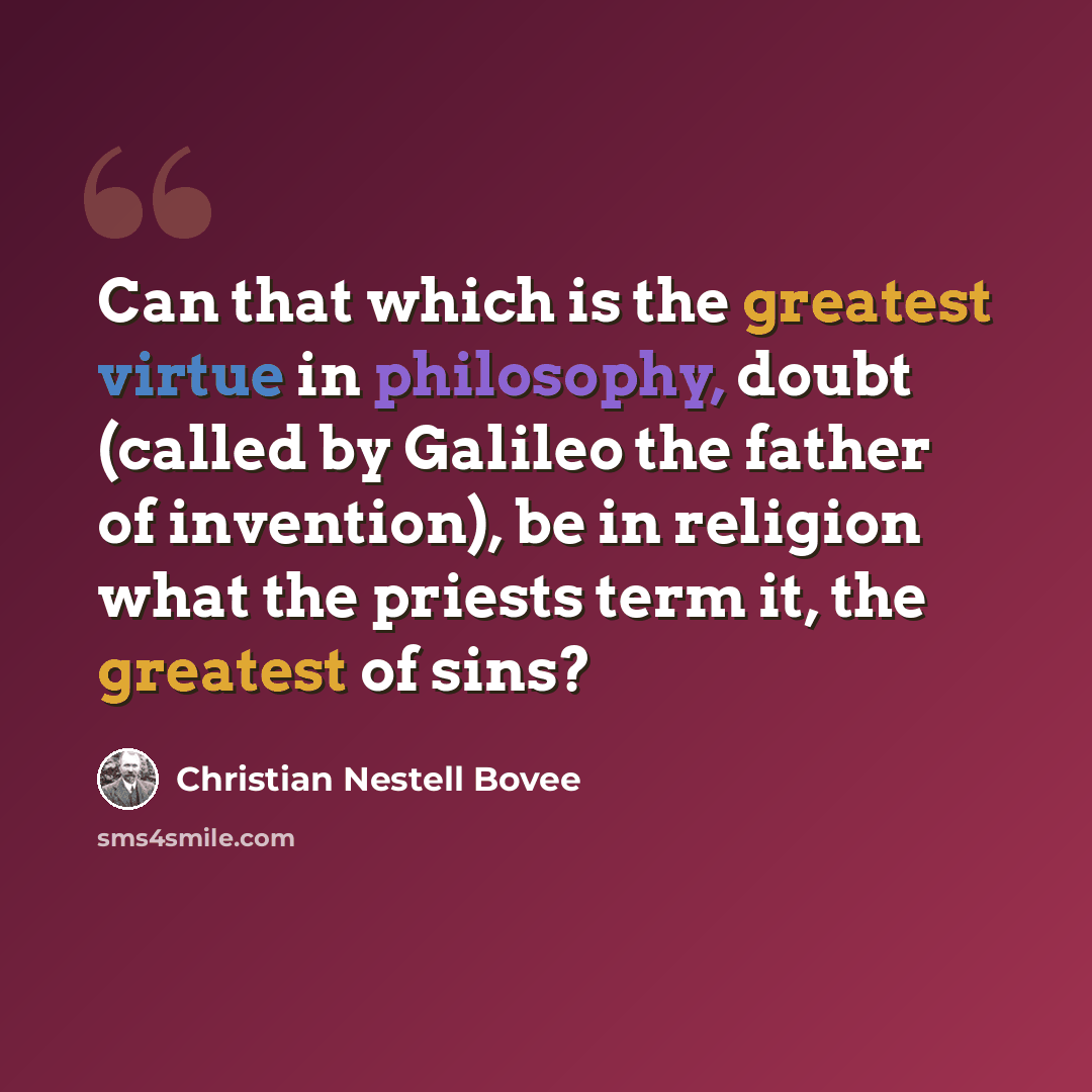 “Can that which is the greatest virtue in philosophy, doubt (called by Galileo the father of invention), be in religion what the priests term it, the greatest of sins?” quote by Christian Nestell Bovee