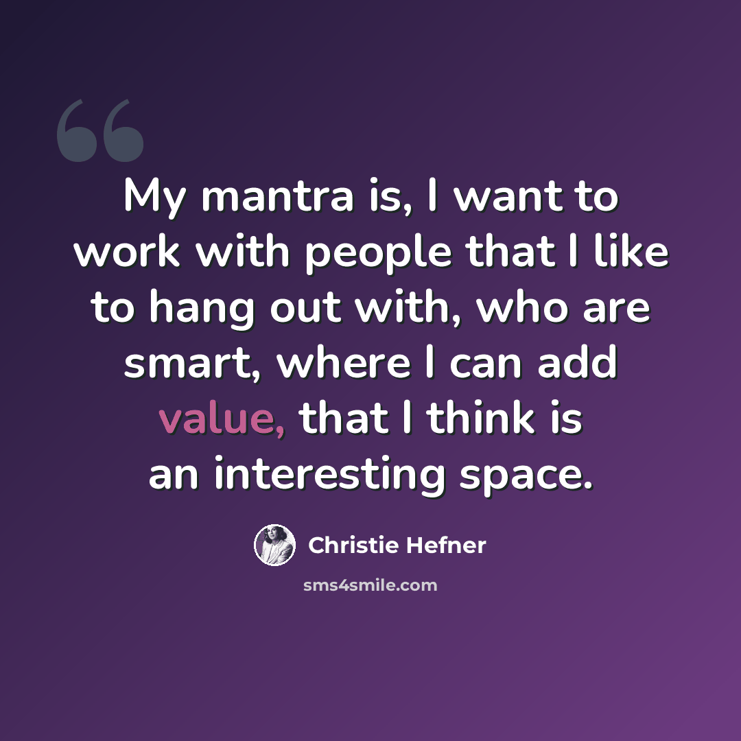 “My mantra is, I want to work with people that I like to hang out with, who are smart, where I can add value, that I think is an interesting space.” quote by Christie Hefner