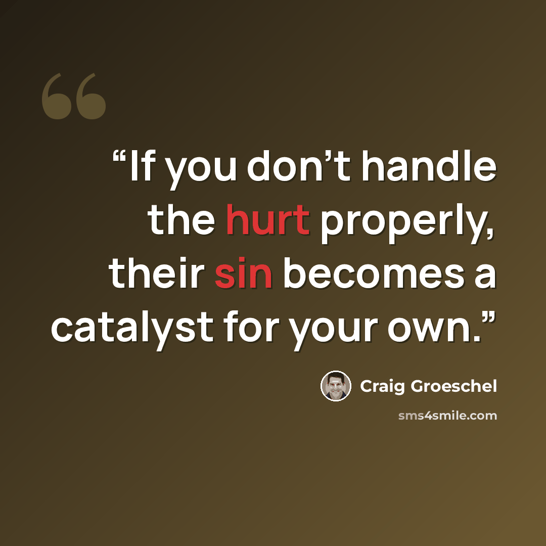 “If you don't handle the hurt properly, their sin becomes a catalyst for your own.” quote by Craig Groeschel