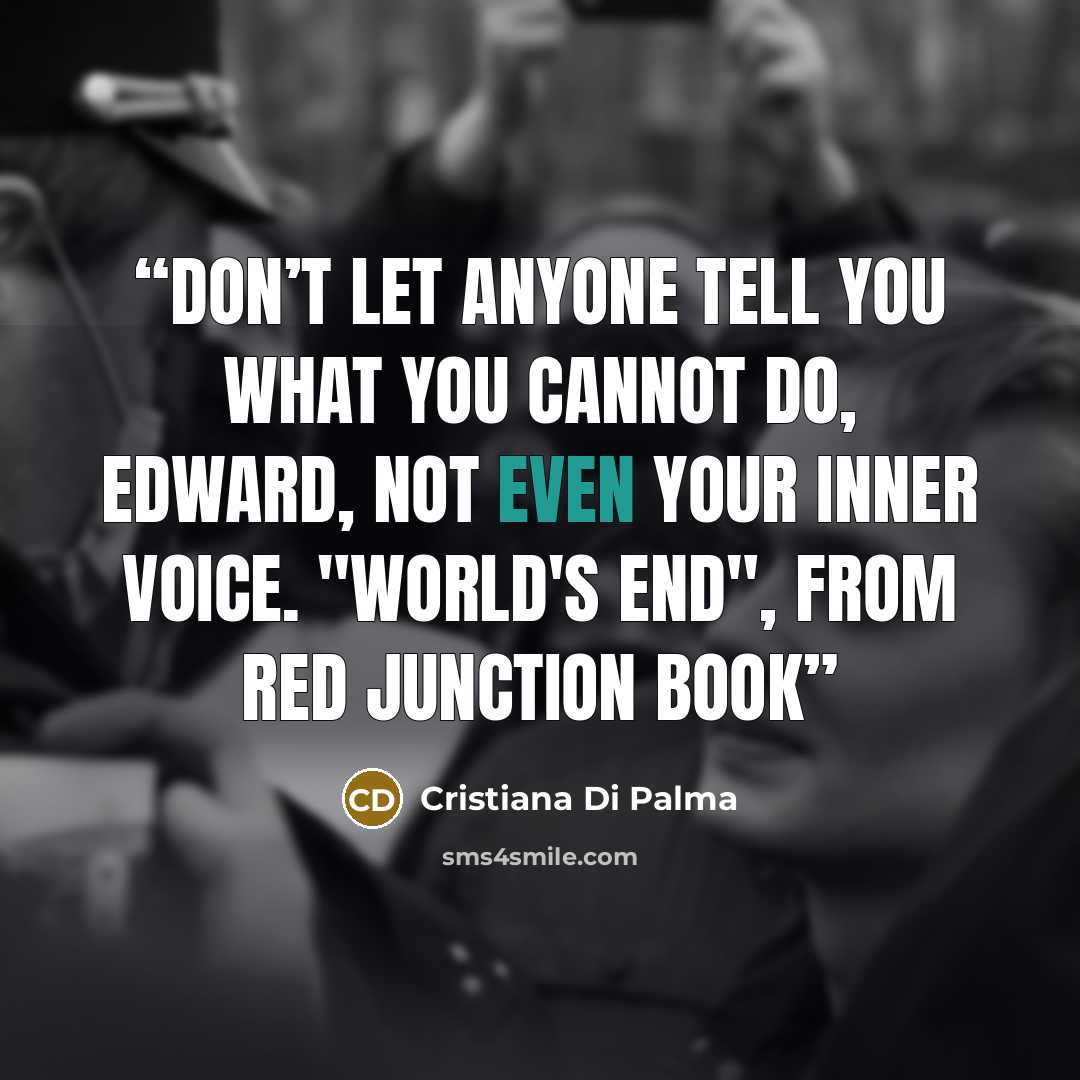 “Don’t let anyone tell you what you cannot do, Edward, not even your inner voice. "World's End", From Red Junction Book” quote by Cristiana Di Palma