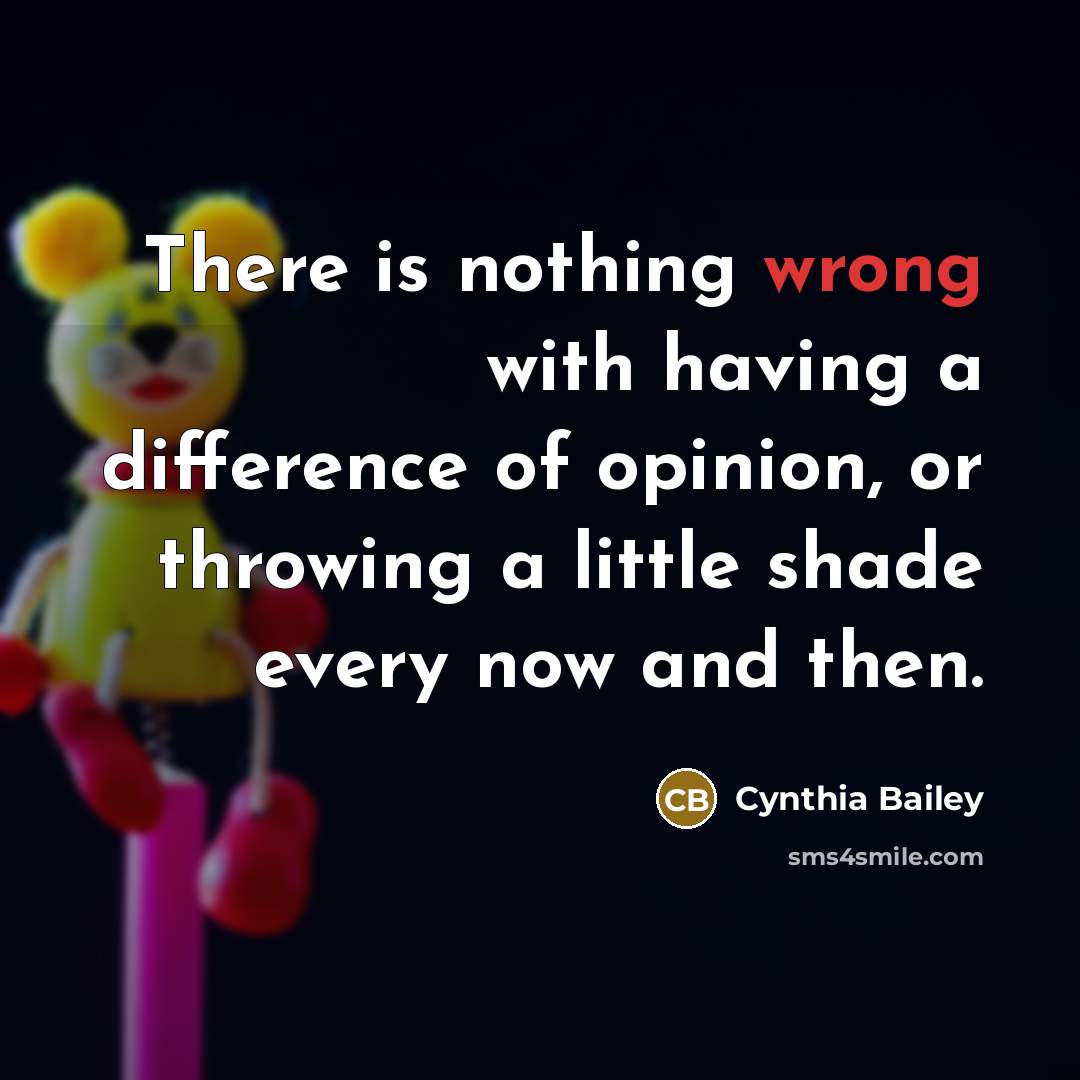 “There is nothing wrong with having a difference of opinion, or throwing a little shade every now and then.” quote by Cynthia Bailey