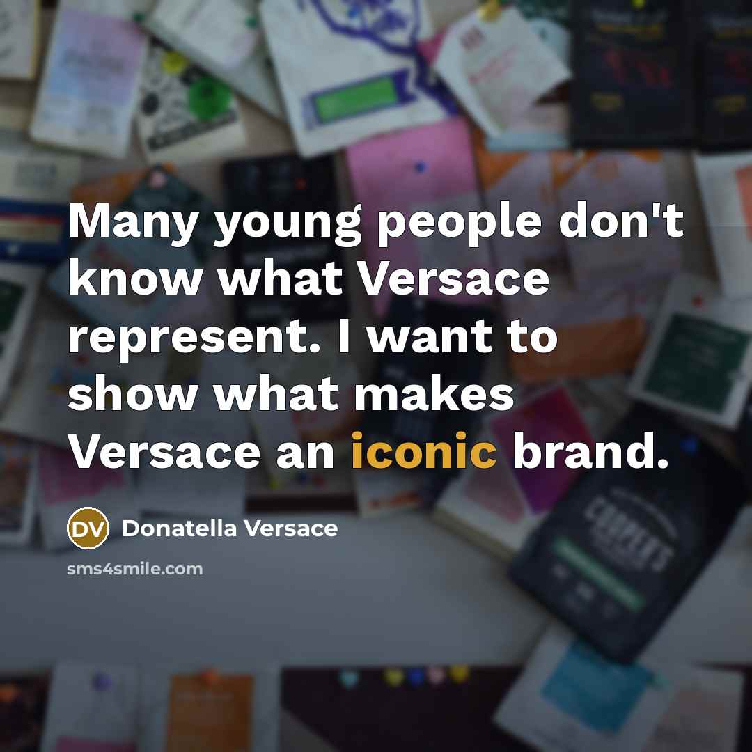 “Many young people don't know what Versace represent. I want to show what makes Versace an iconic brand.” quote by Donatella Versace
