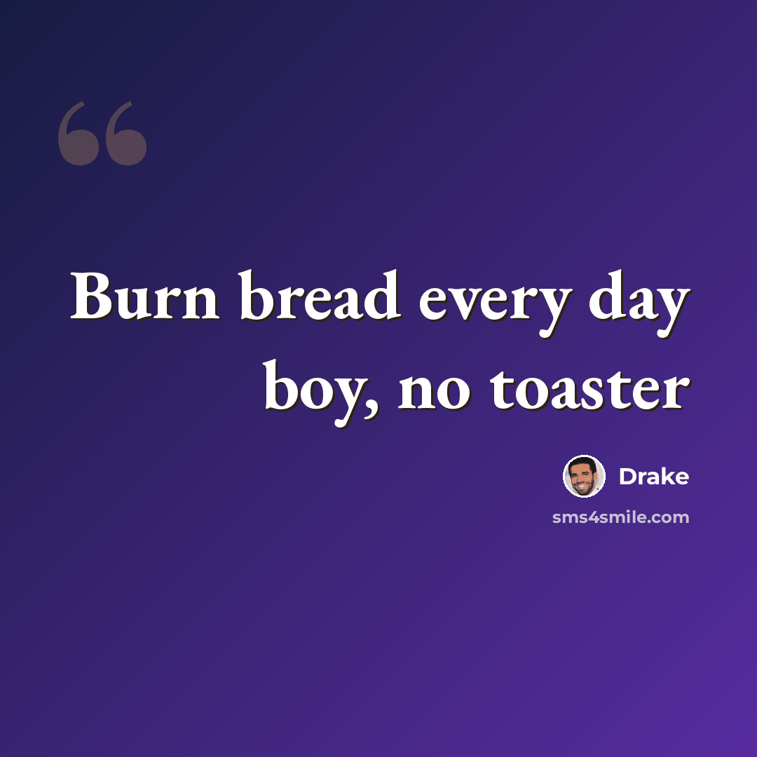 “Burn bread every day boy, no toaster” quote by Drake