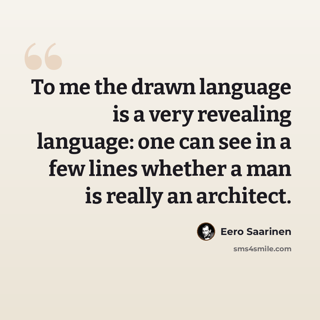 “To me the drawn language is a very revealing language: one can see in a few lines whether a man is really an architect.” quote by Eero Saarinen