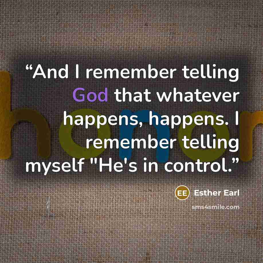 “And I remember telling God that whatever happens, happens. I remember telling myself "He's in control.” quote by Esther Earl