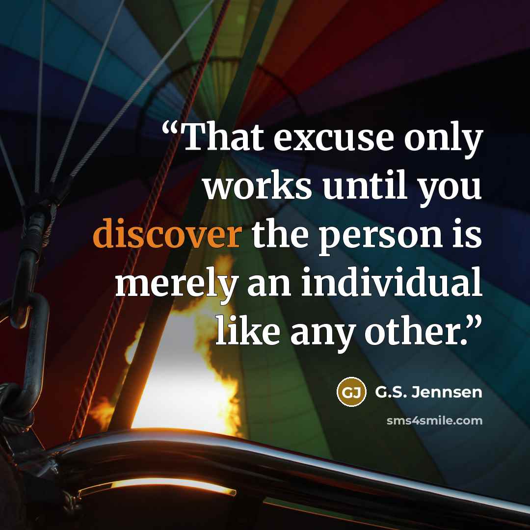 “That excuse only works until you discover the person is merely an individual like any other.” quote by G.S. Jennsen