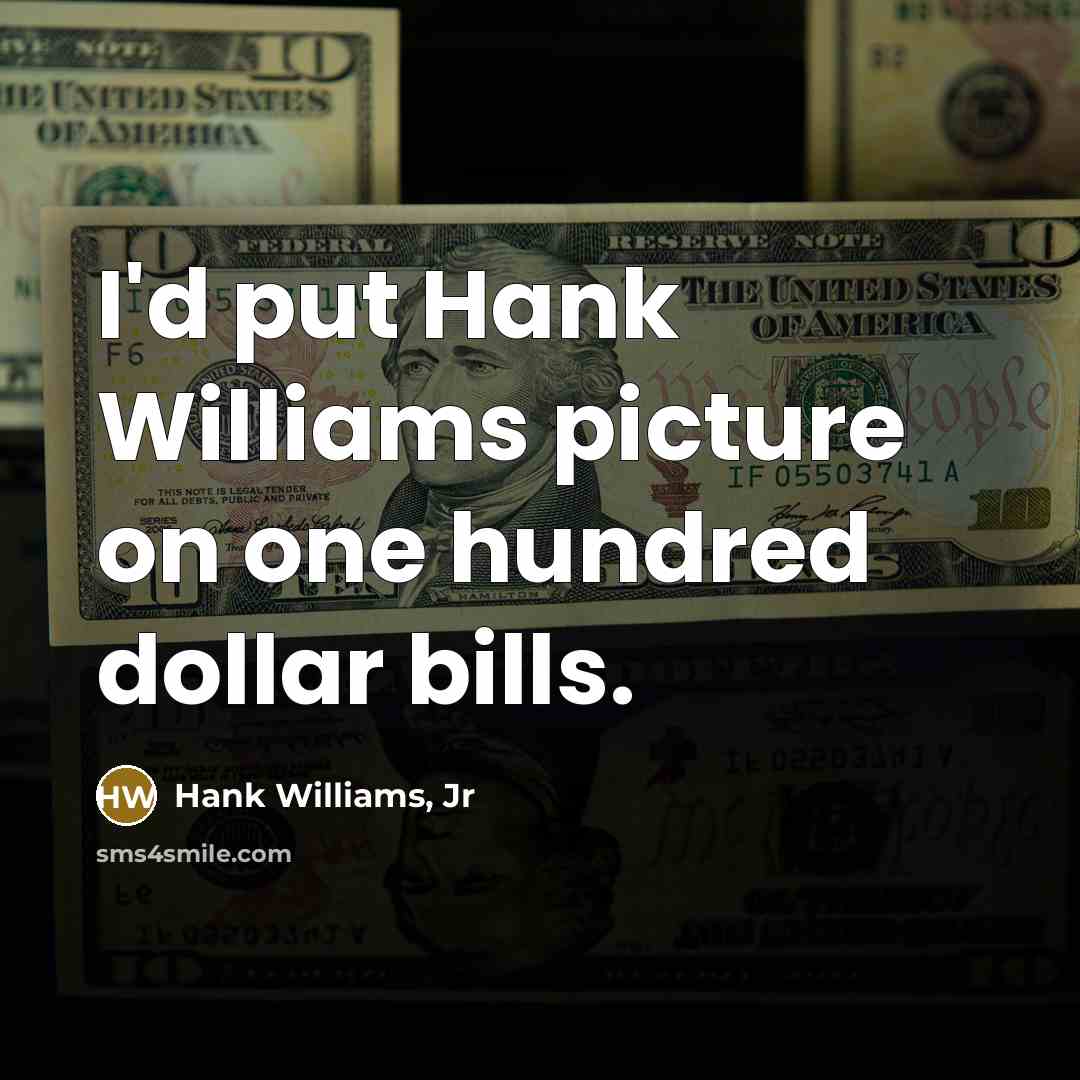 “I'd put Hank Williams picture on one hundred dollar bills.” quote by Hank Williams, Jr