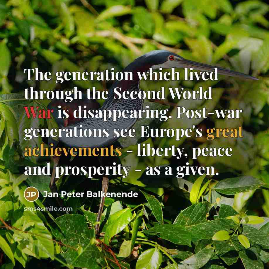 “The generation which lived through the Second World War is disappearing. Post-war generations see Europe's great achievements - liberty, peace and prosperity - as a given.” quote by Jan Peter Balkenende