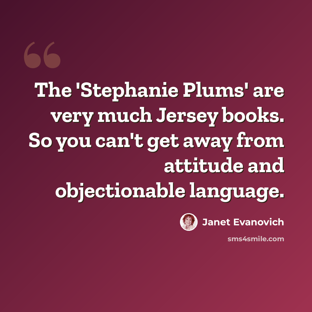 “The 'Stephanie Plums' are very much Jersey books. So you can't get away from attitude and objectionable language.” quote by Janet Evanovich