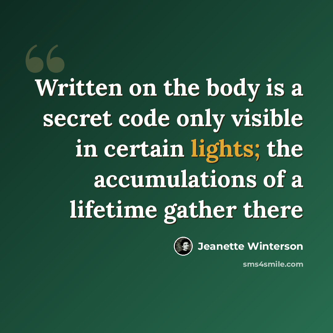 “Written on the body is a secret code only visible in certain lights; the accumulations of a lifetime gather there” quote by Jeanette Winterson