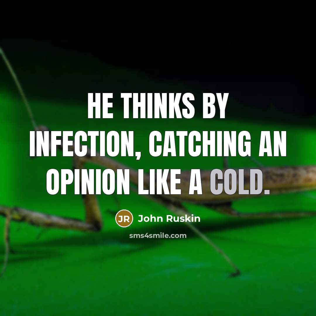 “He thinks by infection, catching an opinion like a cold.” quote by John Ruskin