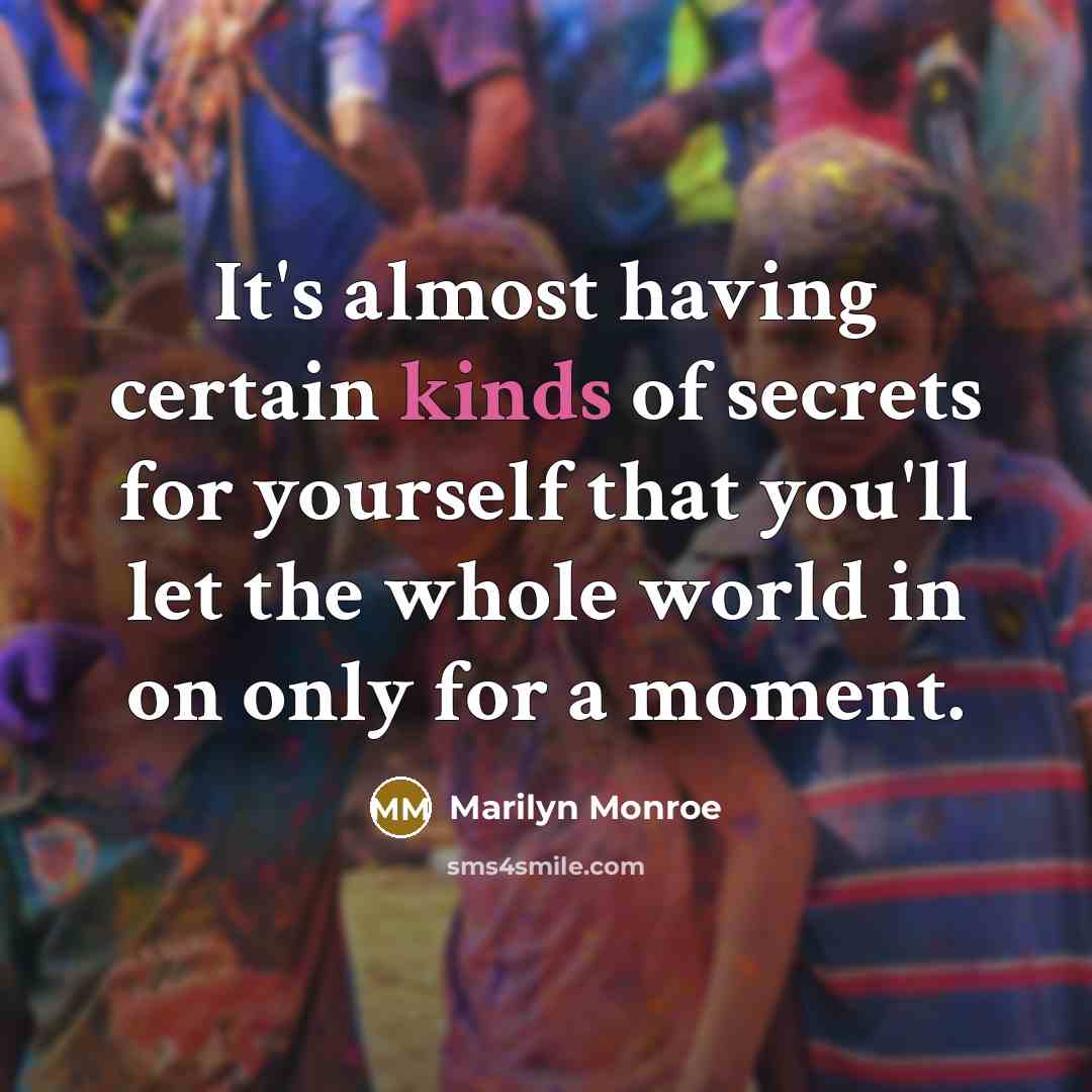 “It's almost having certain kinds of secrets for yourself that you'll let the whole world in on only for a moment.” quote by Marilyn Monroe