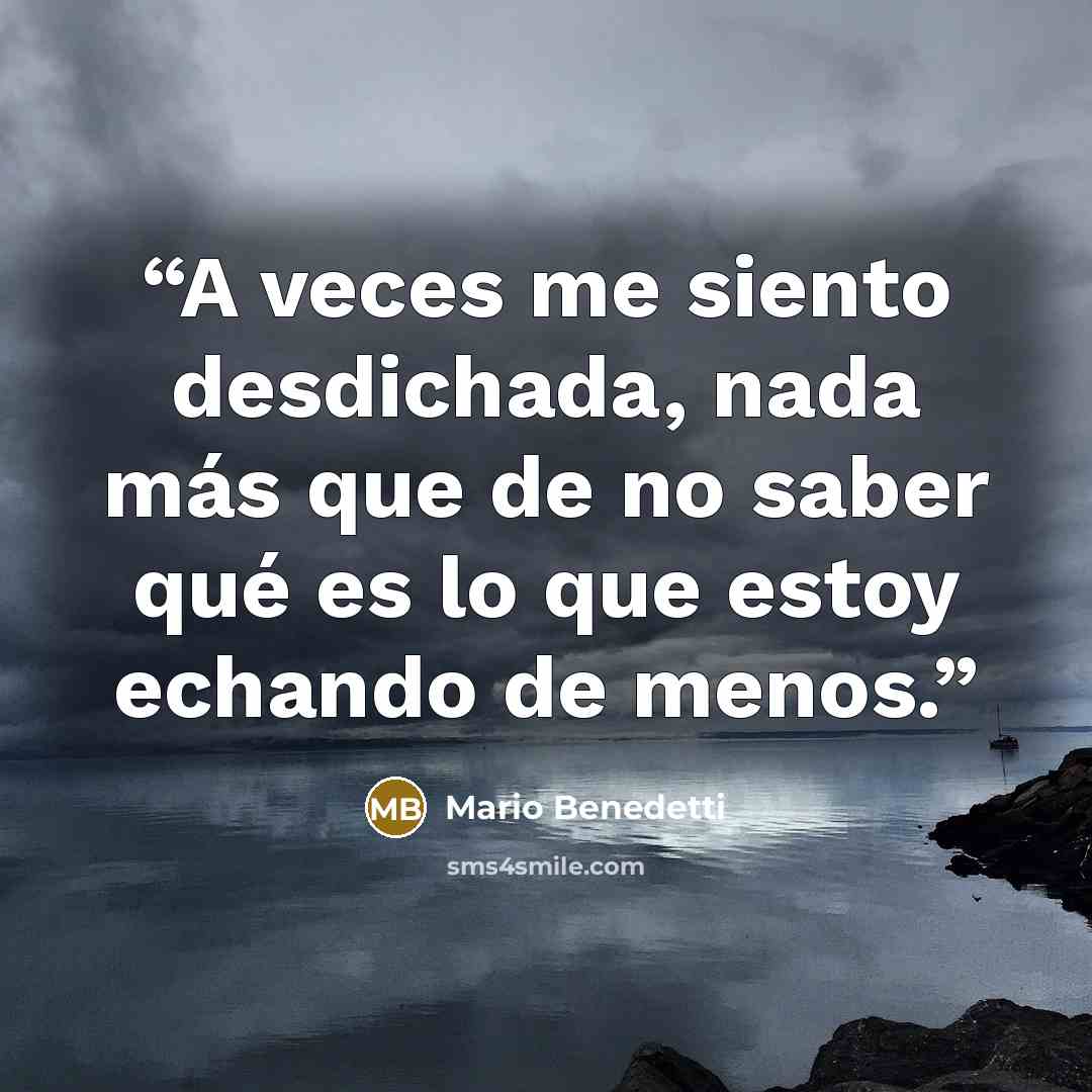 “A veces me siento desdichada, nada más que de no saber qué es lo que estoy echando de menos.” quote by Mario Benedetti