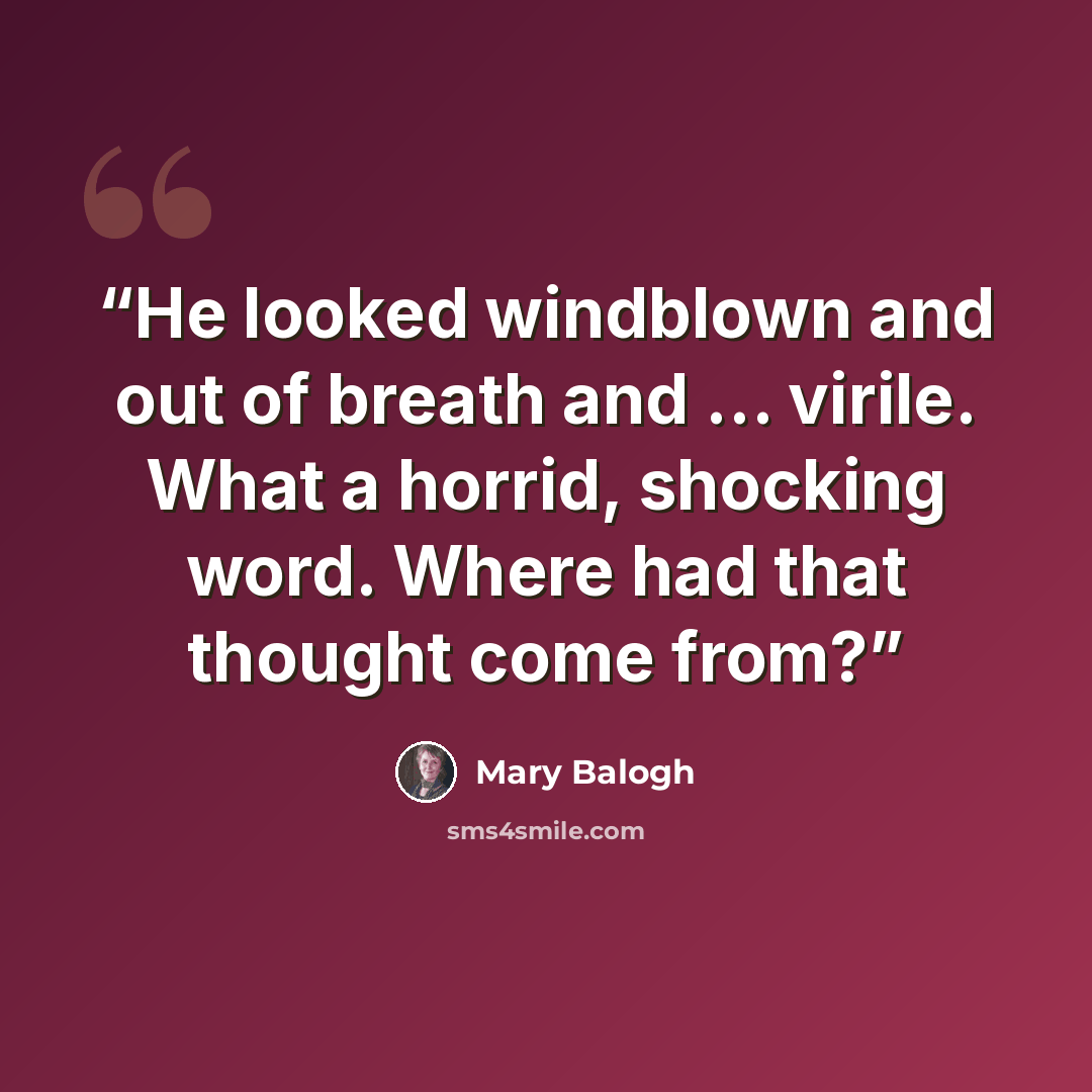 “He looked windblown and out of breath and ... virile. What a horrid, shocking word. Where had that thought come from?” quote by Mary Balogh