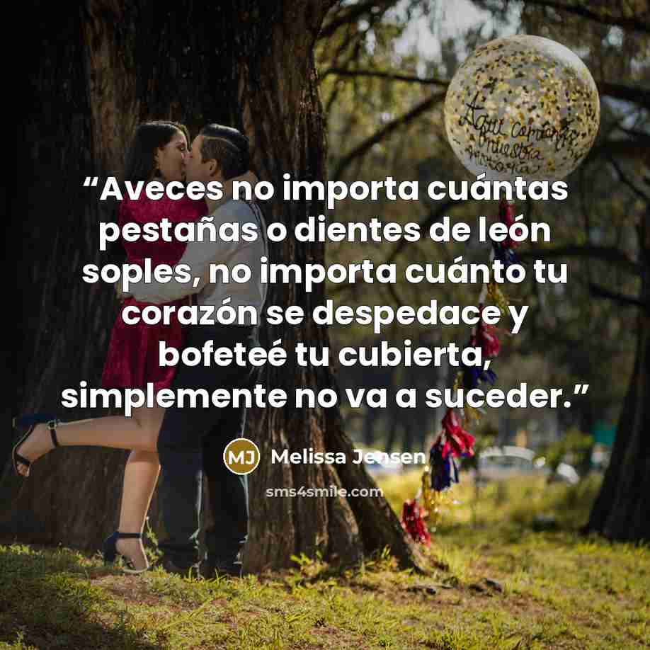 “Aveces no importa cuántas pestañas o dientes de león soples, no importa cuánto tu corazón se despedace y bofeteé tu cubierta, simplemente no va a suceder.” quote by Melissa Jensen