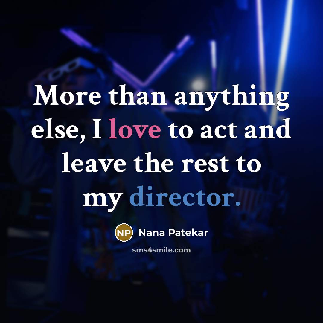 “More than anything else, I love to act and leave the rest to my director.” quote by Nana Patekar