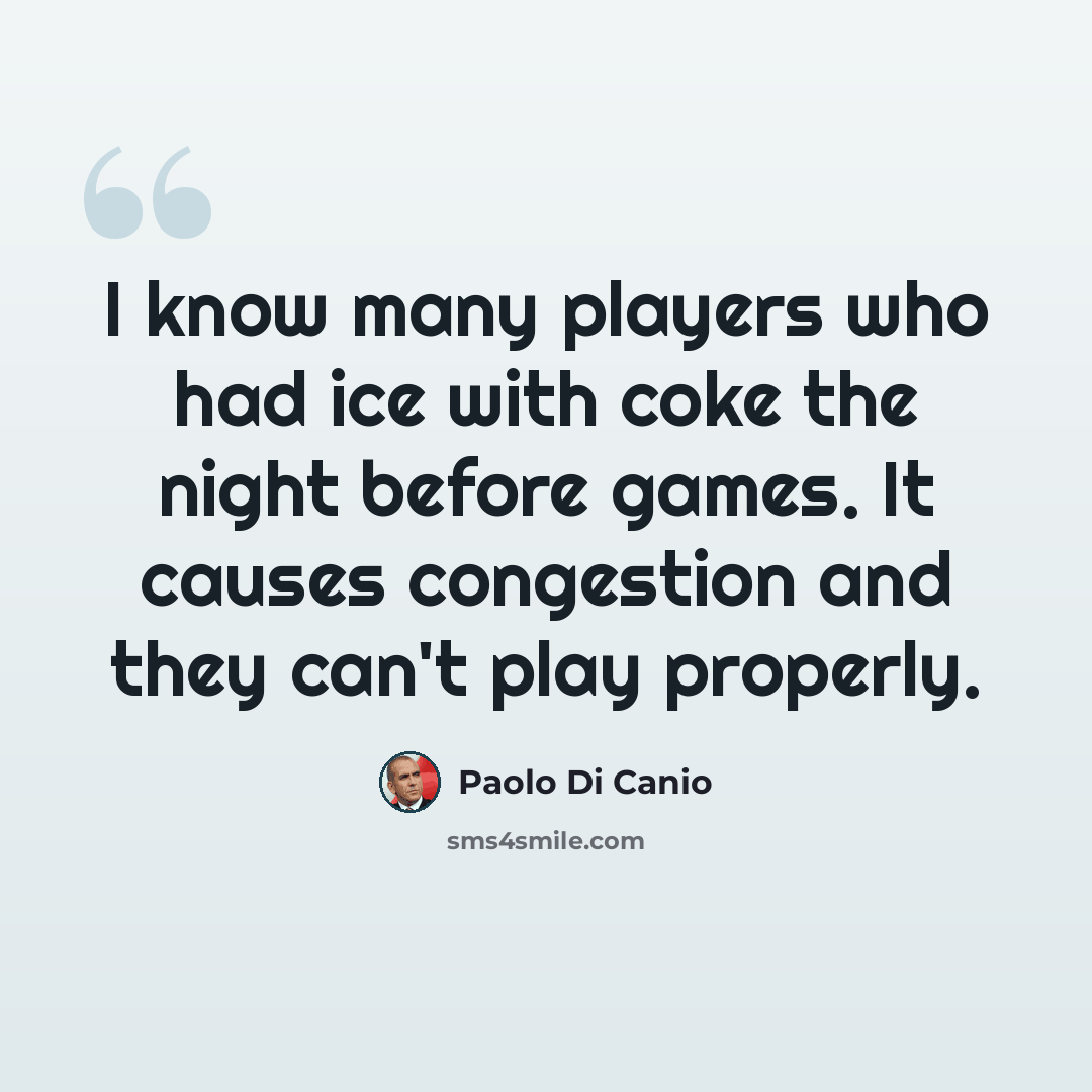 “I know many players who had ice with coke the night before games. It causes congestion and they can't play properly.” quote by Paolo di Canio