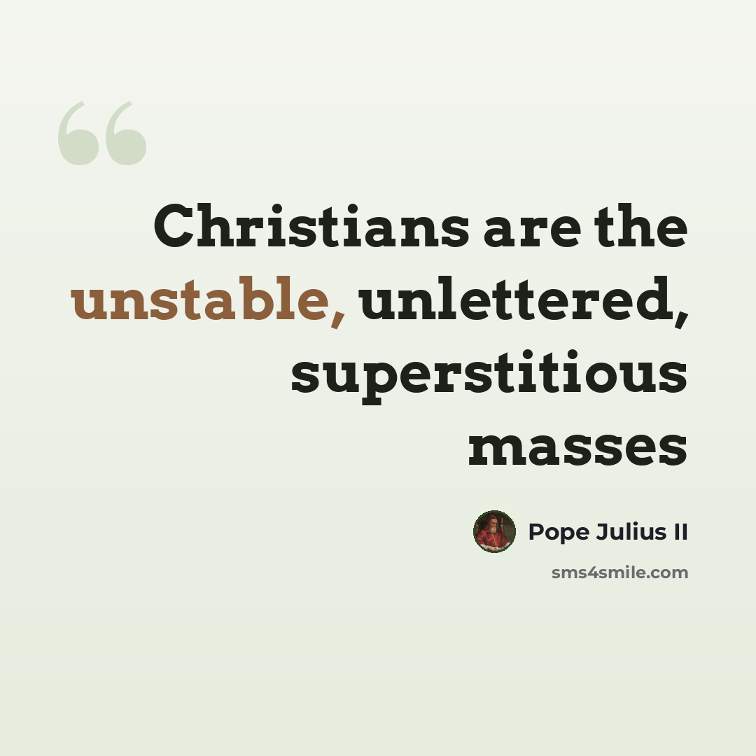 “Christians are the unstable, unlettered, superstitious masses” quote by Pope Julius II
