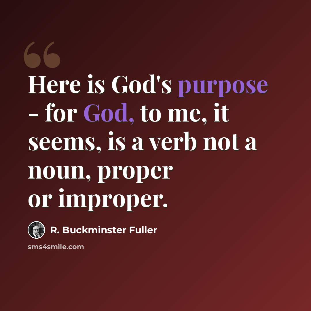“Here is God's purpose - for God, to me, it seems, is a verb not a noun, proper or improper.” quote by R. Buckminster Fuller