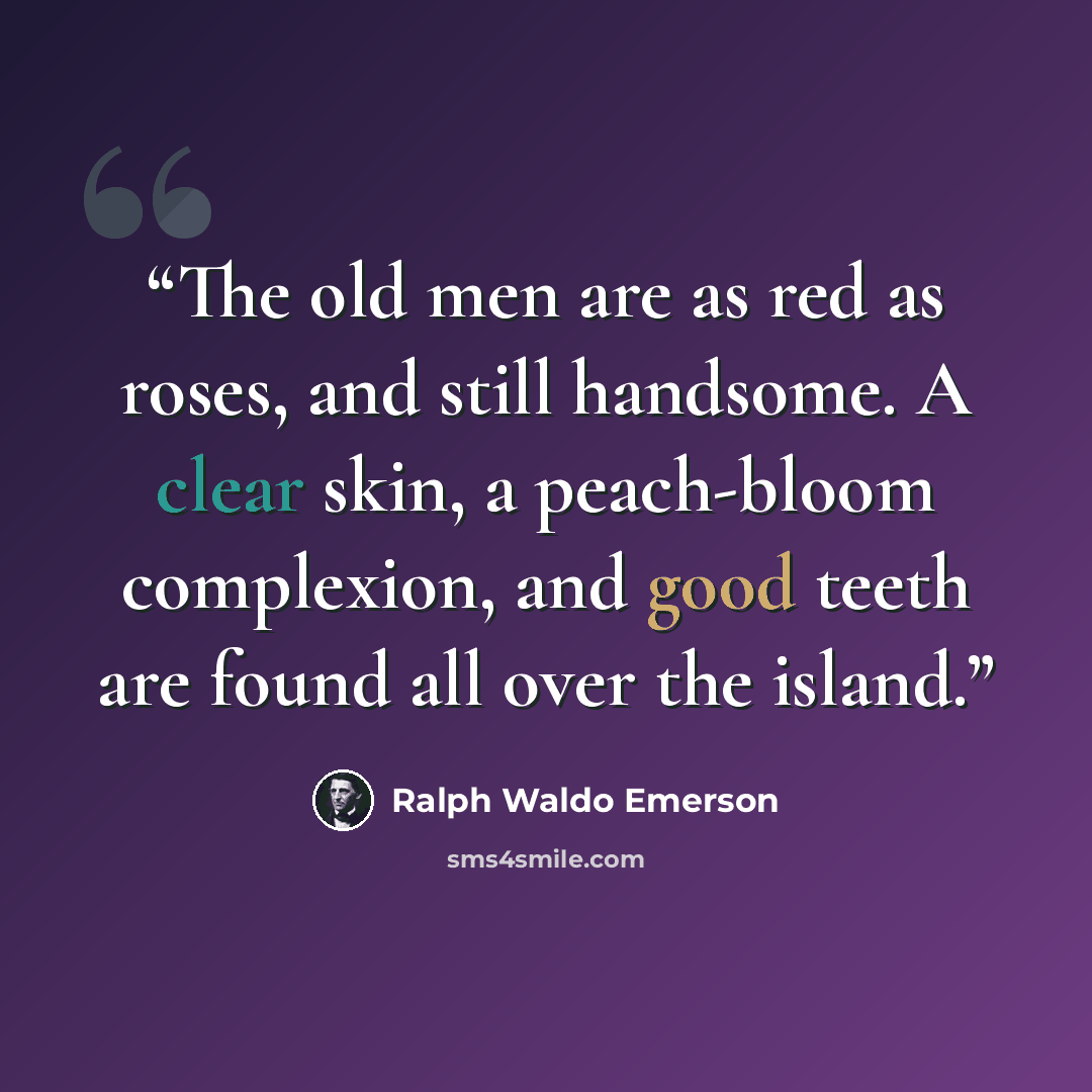 “The old men are as red as roses, and still handsome. A clear skin, a peach-bloom complexion, and good teeth are found all over the island.” quote by Ralph Waldo Emerson