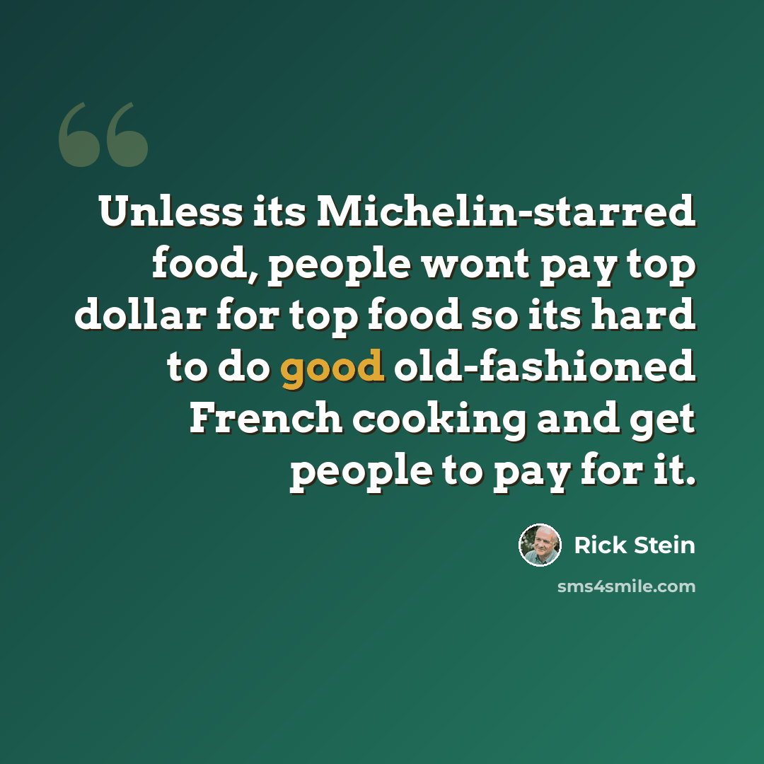 “Unless its Michelin-starred food, people wont pay top dollar for top food so its hard to do good old-fashioned French cooking and get people to pay for it.” quote by Rick Stein