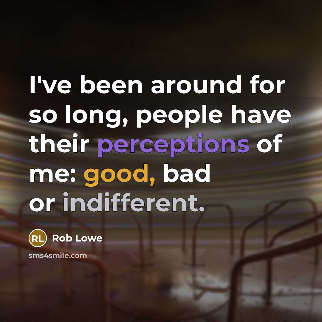 “I've been around for so long, people have their perceptions of me: good, bad or indifferent.” quote by Rob Lowe