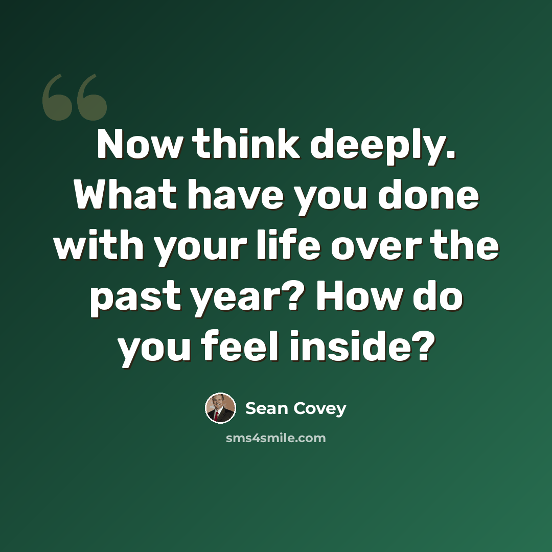 “Now think deeply. What have you done with your life over the past year? How do you feel inside?” quote by Sean Covey