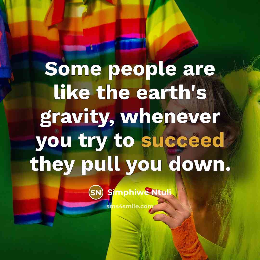 “Some people are like the earth's gravity, whenever you try to succeed they pull you down.” quote by Simphiwe Ntuli