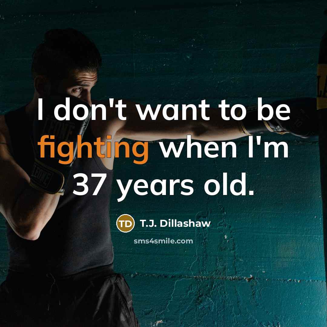 “I don't want to be fighting when I'm 37 years old.” quote by T.J. Dillashaw