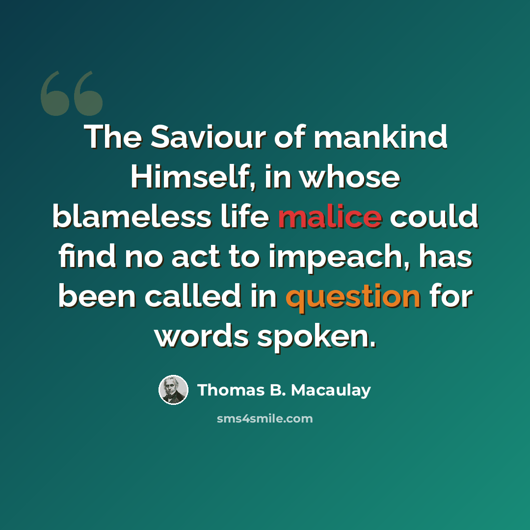 “The Saviour of mankind Himself, in whose blameless life malice could find no act to impeach, has been called in question for words spoken.” quote by Thomas B. Macaulay