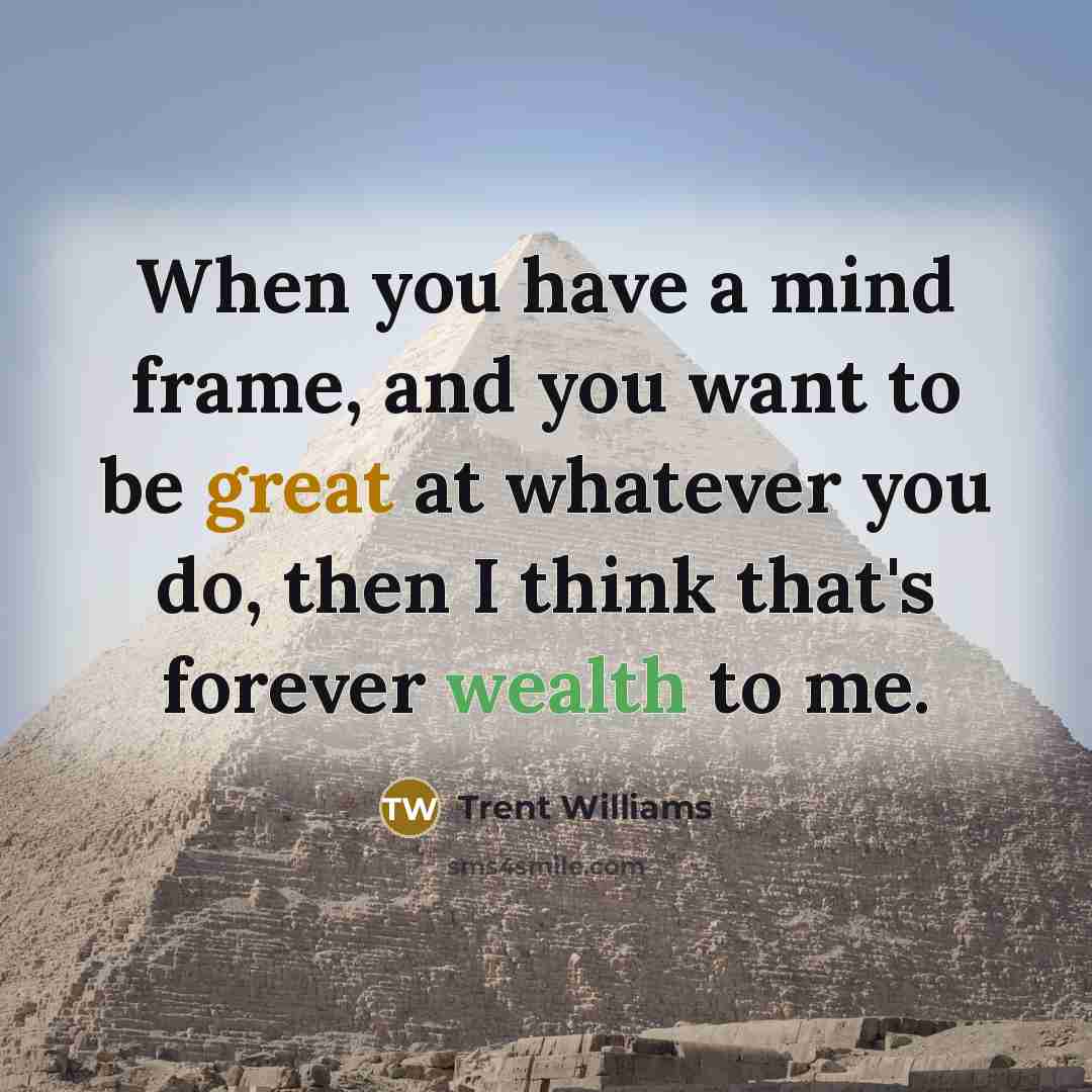 “When you have a mind frame, and you want to be great at whatever you do, then I think that's forever wealth to me.” quote by Trent Williams