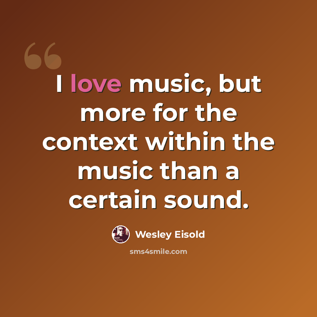 “I love music, but more for the context within the music than a certain sound.” quote by Wesley Eisold
