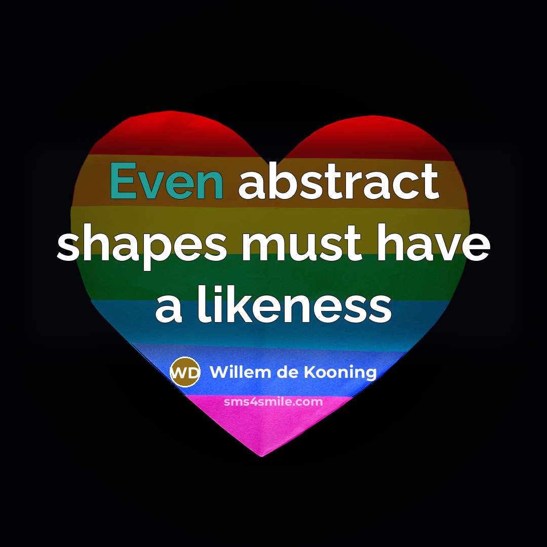 “Even abstract shapes must have a likeness” quote by Willem de Kooning