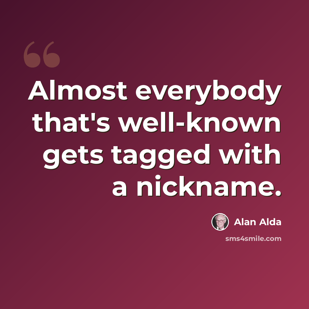 “Almost everybody that's well-known gets tagged with a nickname.” quote by Alan Alda