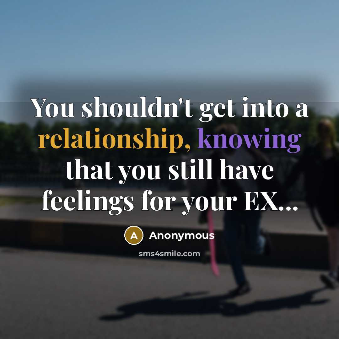 “You shouldn't get into a relationship, knowing that you still have feelings for your EX...” quote by Anonymous