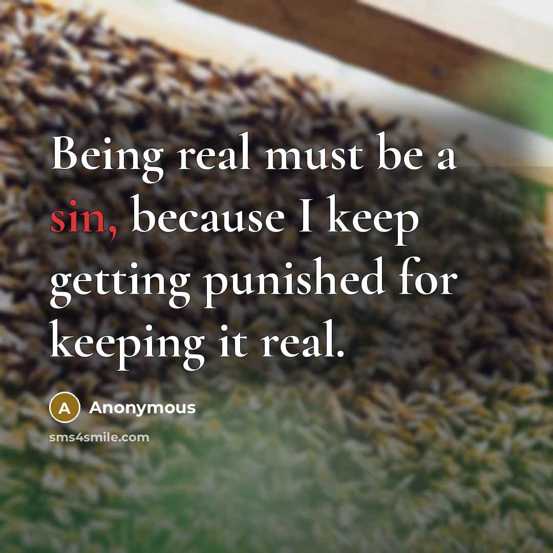 “Being real must be a sin, because I keep getting punished for keeping it real.” quote by Anonymous