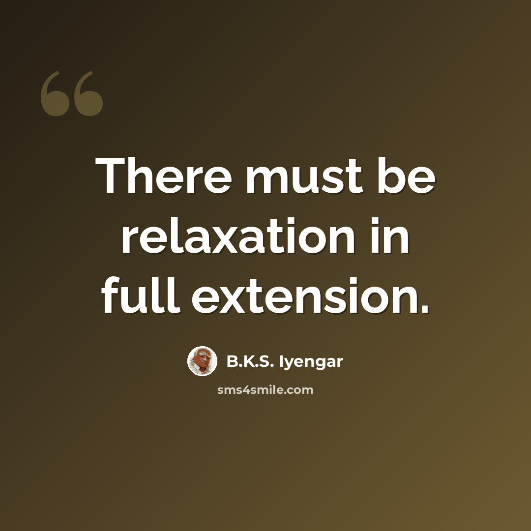 “There must be relaxation in full extension.” quote by B.K.S. Iyengar