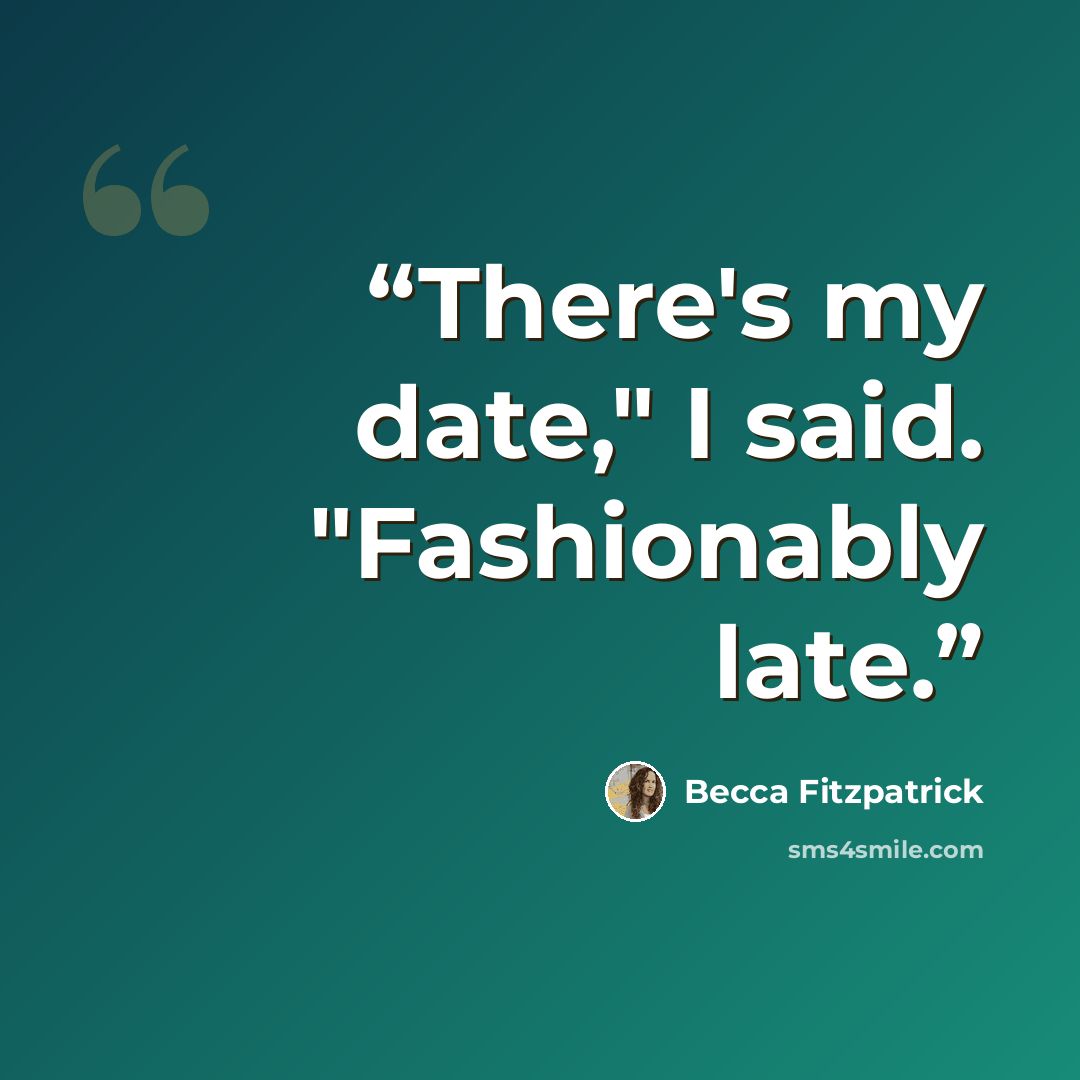 “There's my date," I said. "Fashionably late.” quote by Becca Fitzpatrick