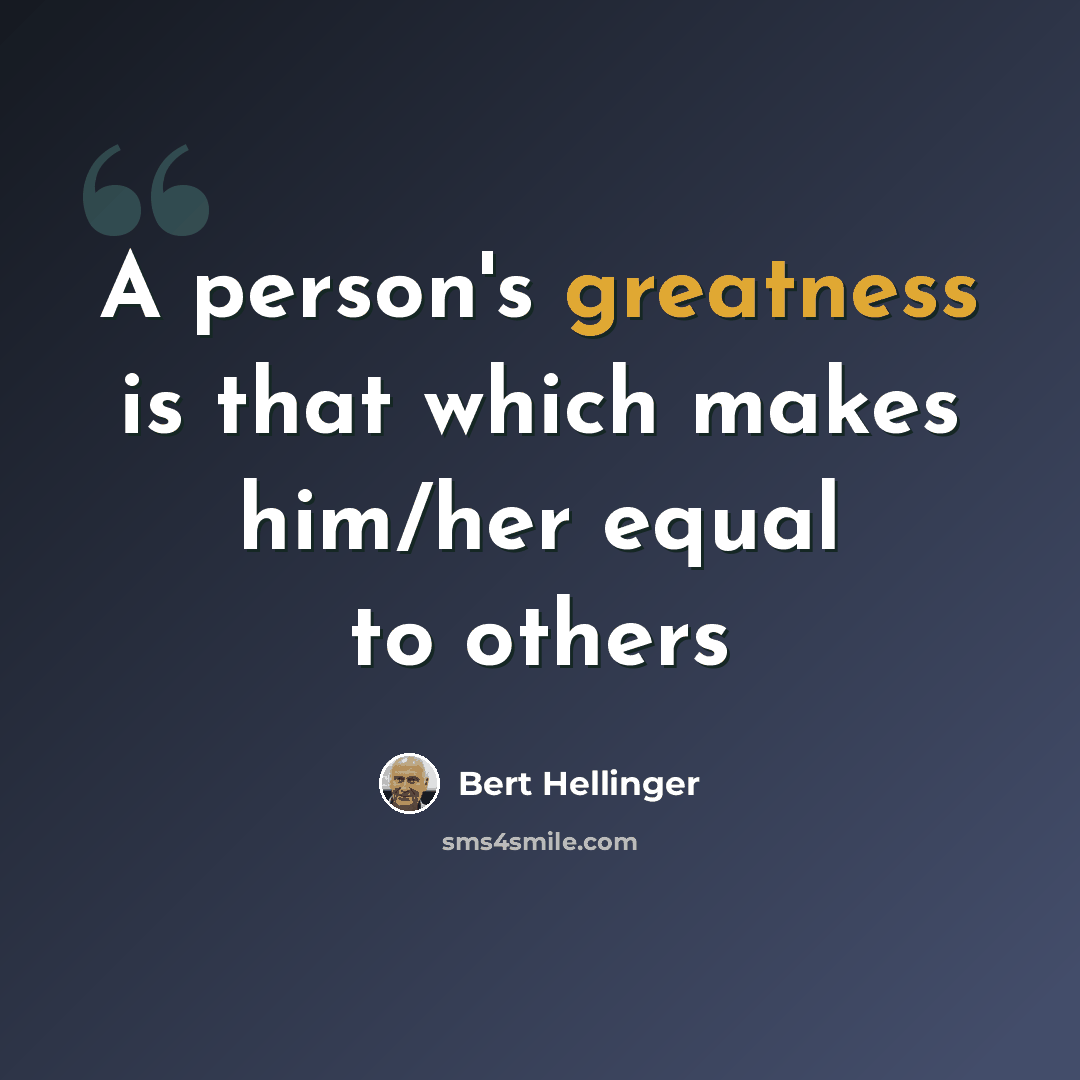 “A person's greatness is that which makes him/her equal to others” quote by Bert Hellinger
