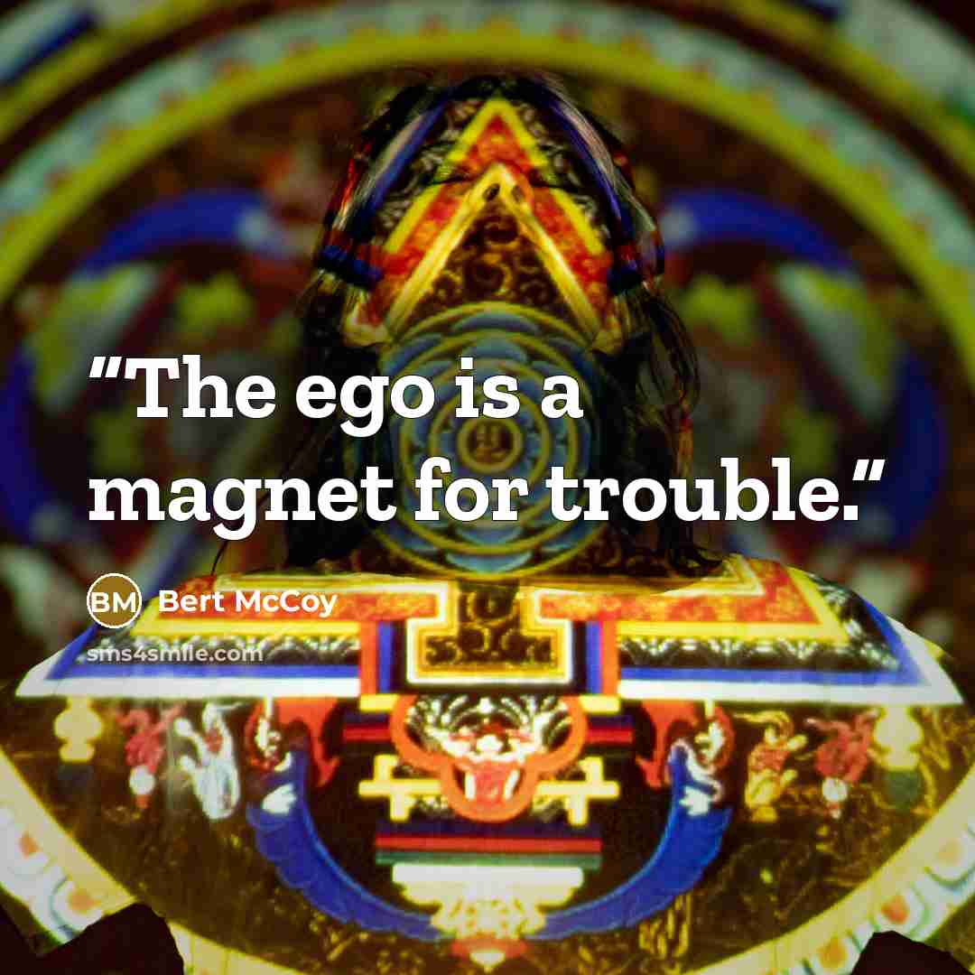 “The ego is a magnet for trouble.” quote by Bert McCoy