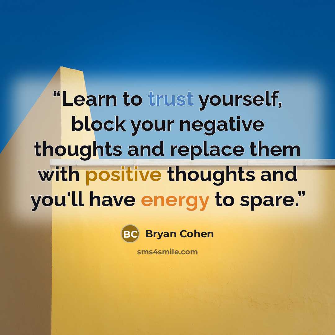 “Learn to trust yourself, block your negative thoughts and replace them with positive thoughts and you'll have energy to spare.” quote by Bryan Cohen