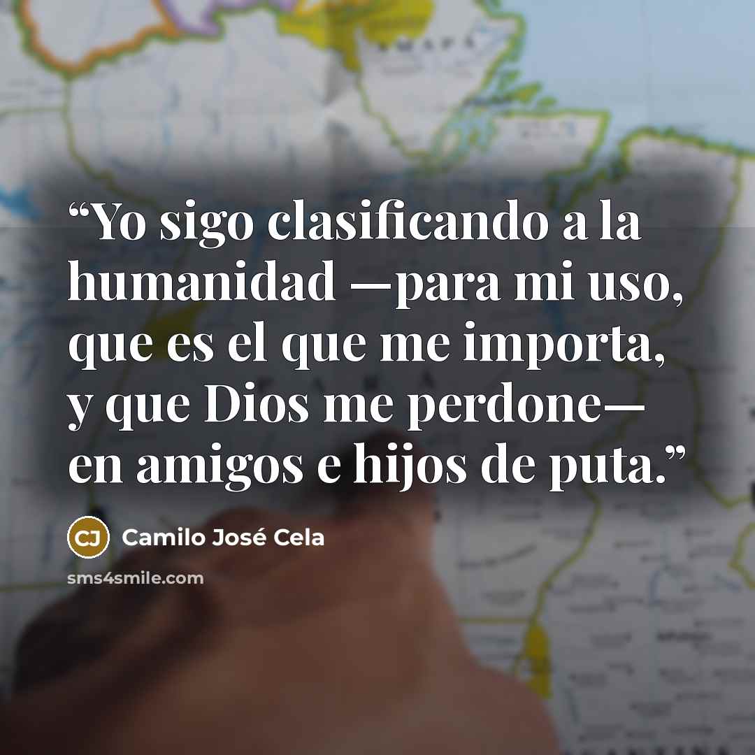 “Yo sigo clasificando a la humanidad —para mi uso, que es el que me importa, y que Dios me perdone— en amigos e hijos de puta.” quote by Camilo José Cela