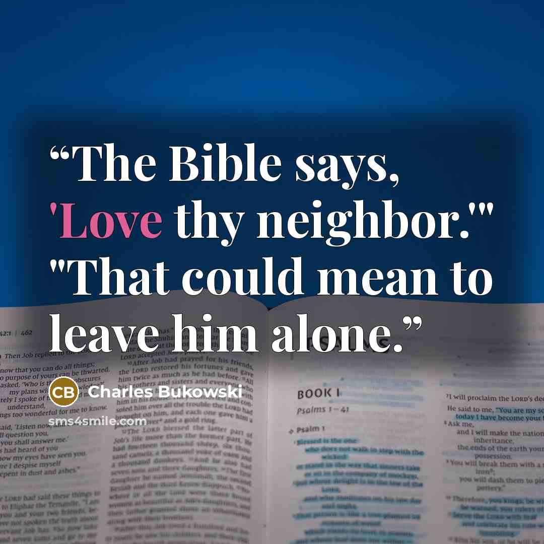 “The Bible says, 'Love thy neighbor.'" "That could mean to leave him alone.” quote by Charles Bukowski