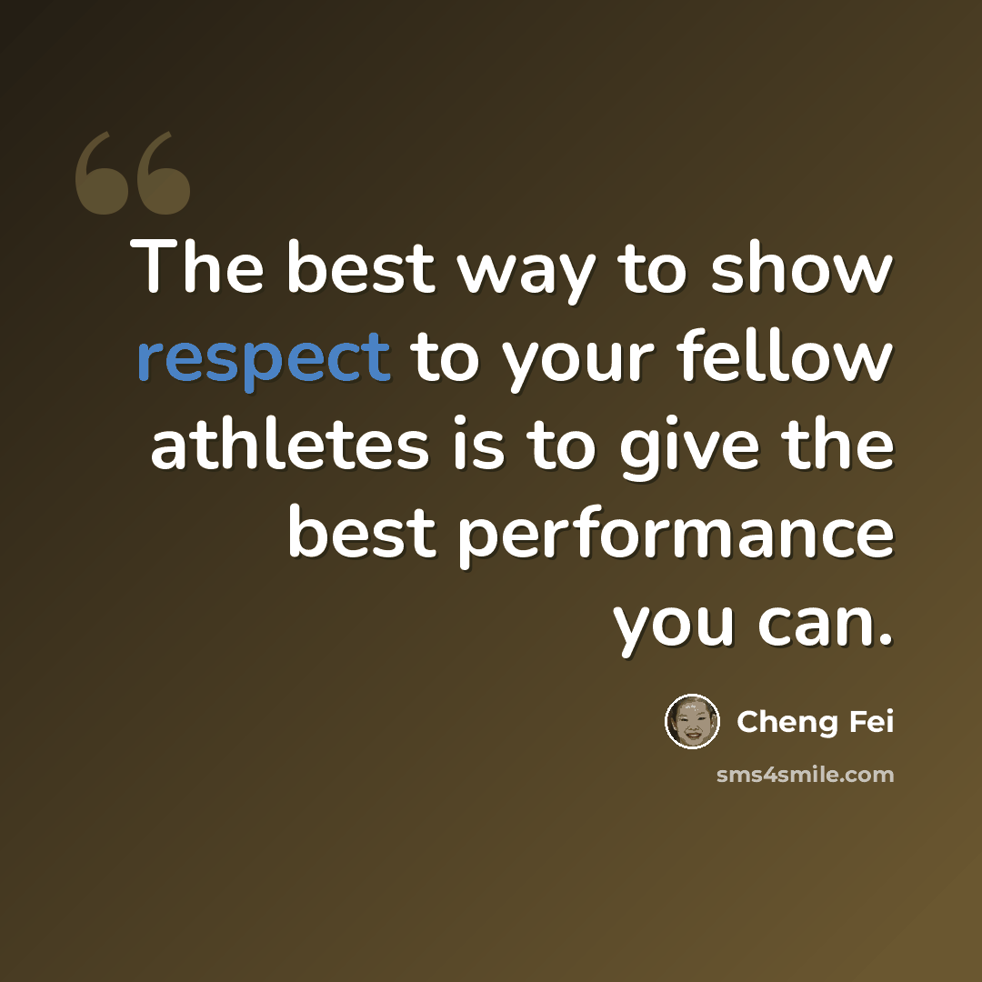 “The best way to show respect to your fellow athletes is to give the best performance you can.” quote by Cheng Fei